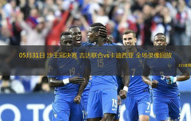 05月31日 沙王冠決賽 吉達聯(lián)合vs卡迪西亞 全場錄像回放