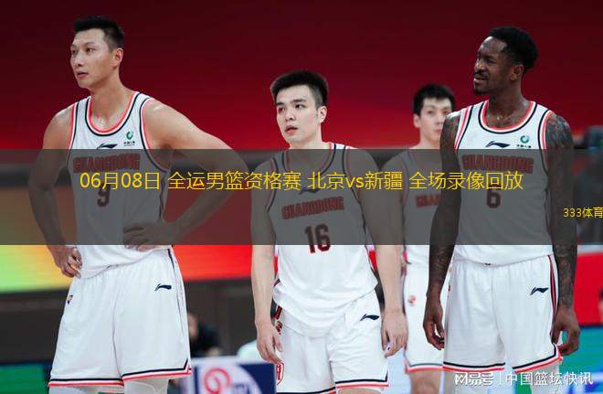 06月08日 全運(yùn)男籃資格賽 北京vs新疆 全場(chǎng)錄像回放