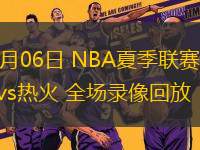 07月06日 NBA夏季聯(lián)賽 馬刺vs熱火 全場(chǎng)錄像回放