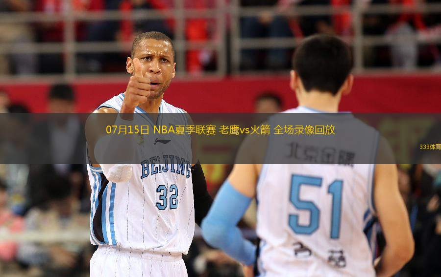 07月15日 NBA夏季聯(lián)賽 老鷹vs火箭 全場錄像回放