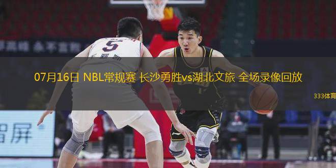 07月16日 NBL常規(guī)賽 長沙勇勝vs湖北文旅 全場錄像回放