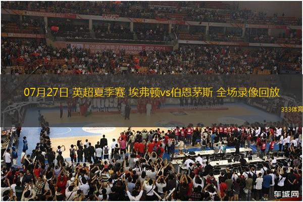 07月27日 英超夏季賽 埃弗頓vs伯恩茅斯 全場(chǎng)錄像回放
