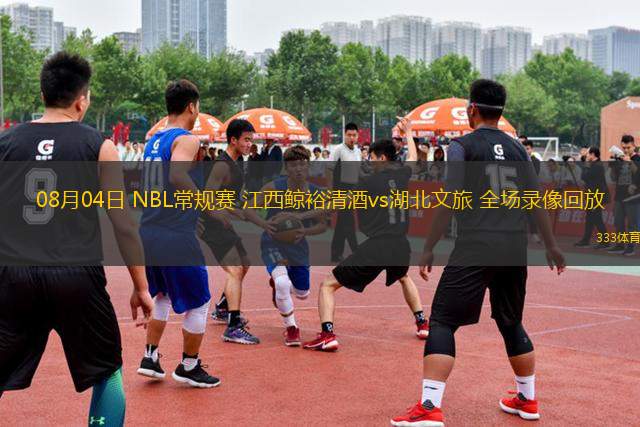 08月04日 NBL常規(guī)賽 江西鯨裕清酒vs湖北文旅 全場(chǎng)錄像回放