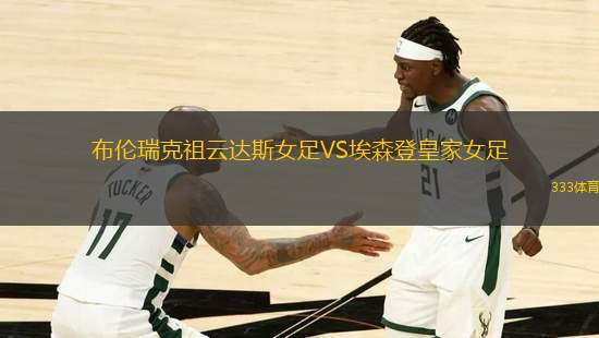 布倫瑞克祖云達斯女足VS埃森登皇家女足