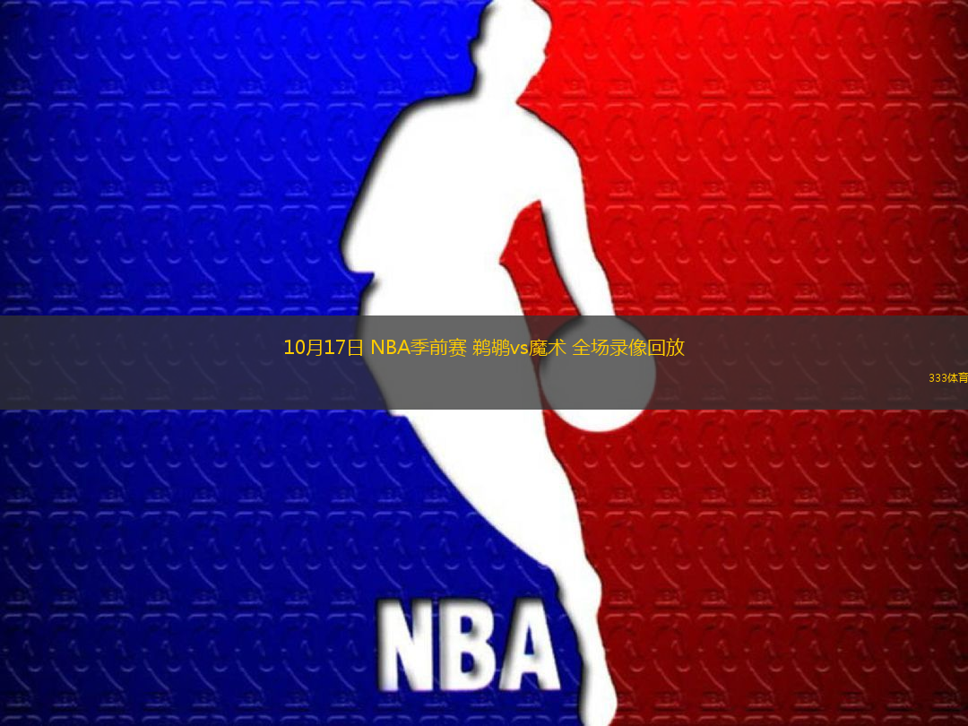 10月17日 NBA季前賽 鵜鶘vs魔術(shù) 全場錄像回放