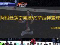 阿根廷胡寧競(jìng)技VS薩拉特籃球