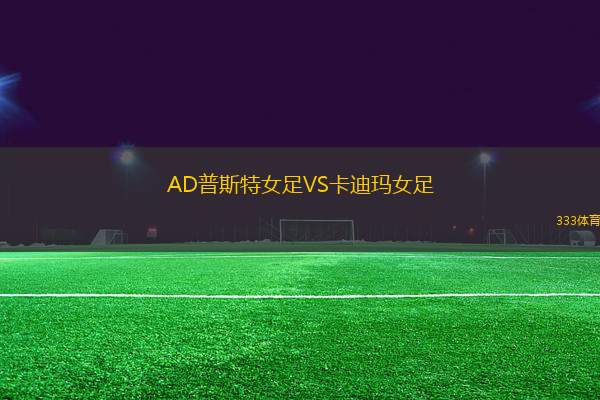 AD普斯特女足VS卡迪瑪女足