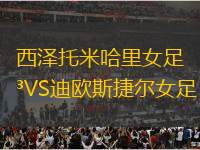 西澤托米哈里女足VS迪歐斯捷爾女足