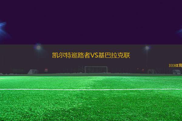 凱爾特巡路者VS基巴拉克聯(lián)