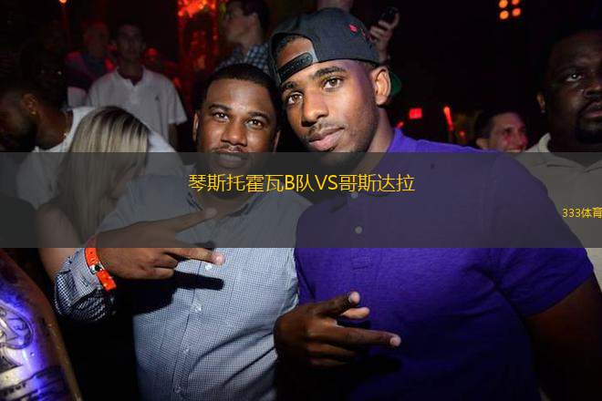 琴斯托霍瓦B隊(duì)VS哥斯達(dá)拉