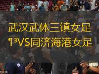 武漢武體三鎮(zhèn)女足VS同濟海港女足