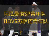阿瓜桑塔SP青年隊(duì)VS蘇薩諾青年隊(duì)