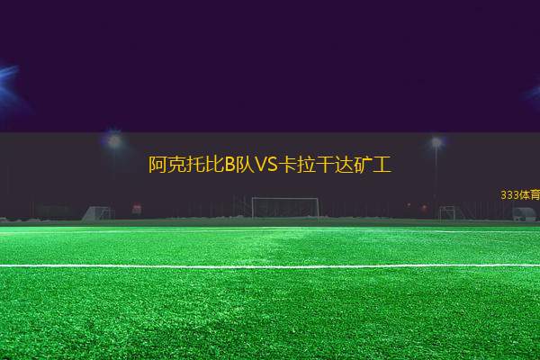 阿克托比B隊(duì)VS卡拉干達(dá)礦工