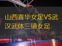 山西喜華女足VS武漢武體三鎮(zhèn)女足
