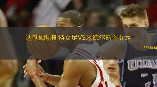 達(dá)勒姆切斯特女足VS米德爾斯堡女足