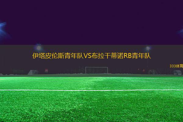 伊塔皮倫斯青年隊(duì)VS布拉干蒂諾RB青年隊(duì)
