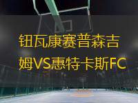 鈕瓦康賽普森吉姆VS惠特卡斯FC