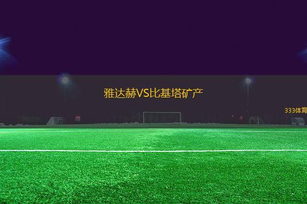 雅達(dá)赫VS比基塔礦產(chǎn)