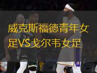 威克斯福德青年女足VS戈?duì)栱f女足