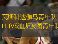 瓦斯科達(dá)伽馬青年隊(duì)VS迪斯波圖青年隊(duì)