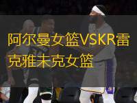 阿爾曼女籃VSKR雷克雅未克女籃