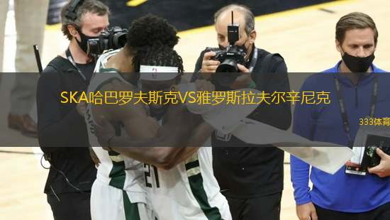 SKA哈巴羅夫斯克VS雅羅斯拉夫爾辛尼克
