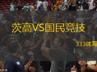 茨高VS國(guó)民競(jìng)技