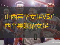 山西喜華女足VS廣西平果唄儂女足
