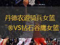 丹德農(nóng)遊騎兵女籃VS鉆石谷鷹女籃