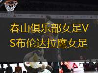 春山俱樂(lè)部女足VS布倫達(dá)拉鷹女足