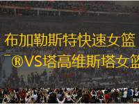 布加勒斯特快速女籃VS塔高維斯塔女籃