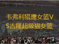 韋弗利獵鷹女籃VS吉隆超級貓女籃