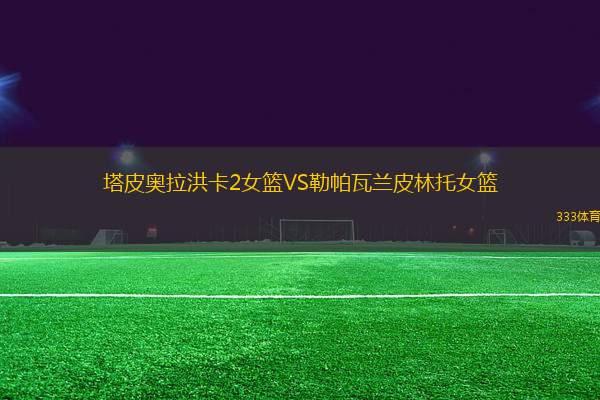 塔皮奧拉洪卡2女籃VS勒帕瓦蘭皮林托女籃