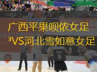 廣西平果唄儂女足VS河北雪如意女足