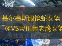 基爾塞斯眼鏡蛇女籃VS靈伍德老鷹女籃