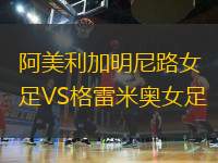 阿美利加明尼路女足VS格雷米奧女足
