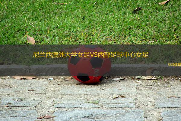 尼蘭西澳洲大學(xué)女足VS西部足球中心女足