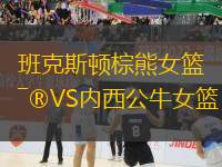 班克斯頓棕熊女籃VS內(nèi)西公牛女籃