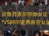 波魯普索爾羅德女足VS阿爾堡弗雷亞女足