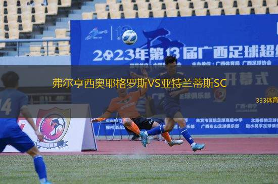 弗爾亨西奧耶格羅斯VS亞特蘭蒂斯SC