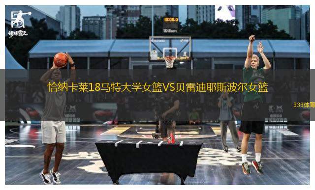恰納卡萊18馬特大學(xué)女籃VS貝雷迪耶斯波爾女籃