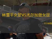 林雪平女足VS尤爾加登女足