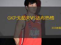 GKP戈茹夫VS達(dá)布熱格