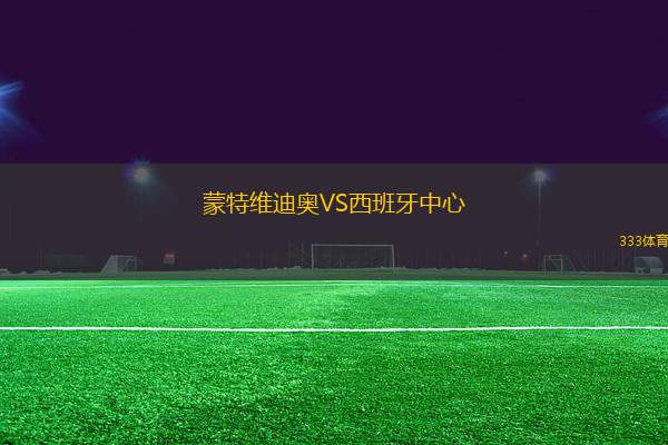 蒙特維迪奧VS西班牙中心