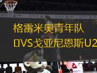 格雷米奧青年隊(duì)VS戈亞尼恩斯U20