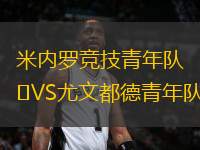 米內(nèi)羅競技青年隊(duì)VS尤文都德青年隊(duì)