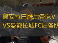 黛安拉白鷹后備隊(duì)VS曼都拉城FC后備隊(duì)