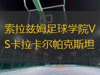 索拉茲姆足球學院VS卡拉卡爾帕克斯坦