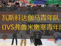 瓦斯科達(dá)伽馬青年隊(duì)VS弗魯米嫩塞青年隊(duì)