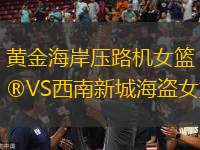 黃金海岸壓路機(jī)女籃VS西南新城海盜女籃